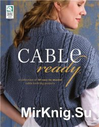  Cable Ready: A Collection of 10 Easy to Master Cable Knitting Projects 