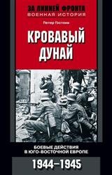 Кровавый Дунай. Боевые действия в Юго-Восточной Европе. 1944-1945