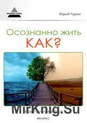 Осознанно жить. Как? Книга-тренинг