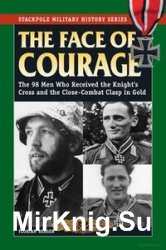 The Face of Courage: The 98 Men Who Received the Knight’s Cross and the Close-Combat Clasp in Gold