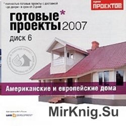 Готовые проекты домов 2007. Выпуск 6. Американские и европейские дома