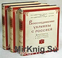 Воссоединение Украины с Россией. Документы и материалы в трех томах.