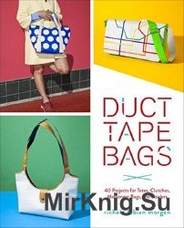 Duct Tape Bags: 40 Projects for Totes, Clutches, Messenger Bags, and Bowlers