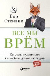 Все мы врём. Как ложь, жульничество и самообман делают нас людьми