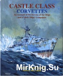 Castle Class Corvettes: An Account of the Service of the Ships and Their Ships' Companies