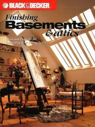 Black & Decker Finishing Basements & Attics: Ideas & Projects for Expanding Your Living Space