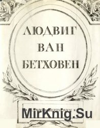 Людвиг ван Бетховен. Жизнь. Творчество. Окружение