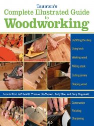 Taunton's Complete Illustrated Guide to Woodworking: Using Woodworking Tools; Finishing; Sharpening