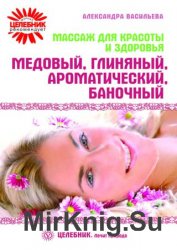 Массаж для красоты и здоровья. Медовый, глиняный, ароматический, баночный Массаж для красоты и здоровья. Медовый, глиняный, ароматический, баночный