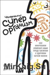 Человеческий суперорганизм. Как микробиом изменил наши представления о здоровом образе жизни