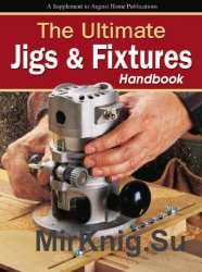 Woodsmith. The Ultimate Jigs & Fixtures Handbook (2012)