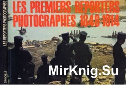 Les Premiers Reporters Photographes 1848-1914: Album Les Premiers Reporters Photographes 1848-1914: Album