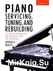 Piano Servicing, Tuning, and Rebuilding: For the Professional, the Student, and the Hobbyist