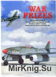 War Prizes: An illustrated survey of German, Italian and Japanese aircraft brought to Allied countries during and after the Second World War War Prizes: An illustrated survey of German, Italian and Japanese aircraft brought to Allied countries during and after the Second World War