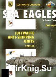 Sea Eagles Volume 2: Luftwaffe Anti-Shipping Units 1942-1945