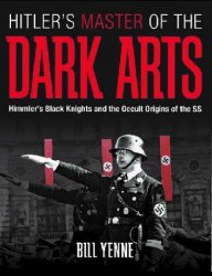 Hitler's Master of the Dark Arts: Himmler's Black Knights and the Occult Origins of the SS