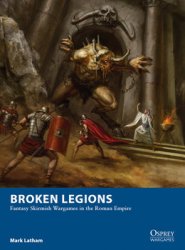 Broken Legions: Fantasy Skirmish Wargames in the Roman Empires (Osprey Wargames 15)