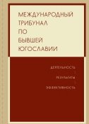 Международный трибунал по бывшей Югославии: Деятельность. Результаты. Эффективность