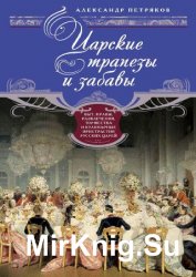 Царские трапезы и забавы. Быт, нравы, развлечения, торжества и кулинарные пристрастия русских царей