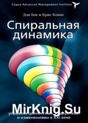 Спиральная динамика. Управляя ценностями, лидерством и изменениями в XXI веке