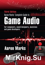 Aaron Marks' Complete Guide to Game Audio: For Composers, Sound Designers, Musicians, and Game Developers. Third Edition