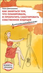 Как заняться тем, что планировала и прекратить саботировать собственное будущее. Антисамосаботаж. Книга-тренинг