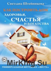 Как построить дом здоровья, счастья и богатства. Универсальная методика «ВЕСТА»