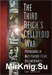 The Third Reich's Celluloid War: Propaganda in Nazi Feature Films, Documentaries and Television