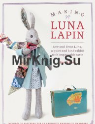 Making Luna Lapin: Sew and Dress Luna, a Quiet& Kind Rabbit with Impeccable Taste