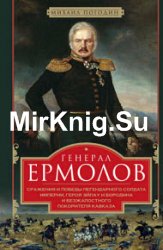 Генерал Ермолов. Сражения и победы легендарного солдата империи, героя Эйлау и Бородина и безжалостного покорителя Кавказа