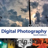 Complete Digital Photography, Sixth Edition