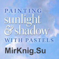 Painting Sunlight & Shadow with Pastels: Essential Techniques for Brilliant Effects