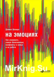 На эмоциях: Как улаживать самые болезненные конфликты в семье и на работе