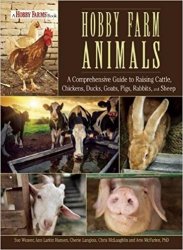 Hobby Farm Animals: A Comprehensive Guide to Raising Chickens, Ducks, Rabbits, Goats, Pigs, Sheep, and Cattle