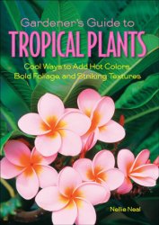 Gardener's Guide to Tropical Plants: Cool Ways to Add Hot Colors, Bold Foliage, and Striking Textures