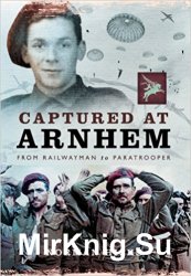 Captured at Arnhem: From Railwayman to Paratrooper