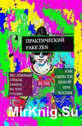 Практический Fake Zen. Несложный способ забить на что угодно, или Как обрести покой при жизни