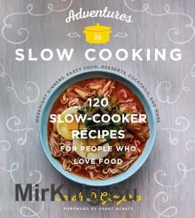 Adventures in Slow Cooking: 120 Slow-Cooker Recipes for People Who Love Food