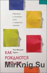 Как рождаются эмоции. Революция в понимании мозга и управлении эмоциями