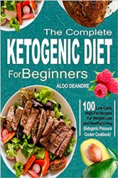 The Complete Ketogenic Diet for Beginners: 100 Low-Carb, High-Fat Recipes For Weight Loss and Healthy Living
