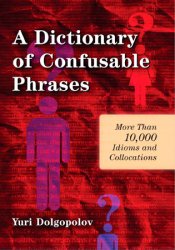 A Dictionary of Confusable Phrases: More Than 10,000 Idioms and Collocations, 2nd Edition