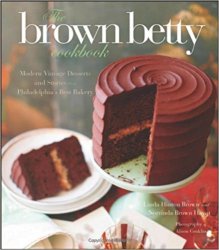 The Brown Betty Cookbook: Modern Vintage Desserts and Stories from Philadelphia's Best Bakery