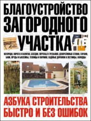 Благоустройство загородного участка. Азбука строительства быстро и без ошибок