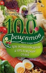 100 рецептов при остеохондрозе и отложении солей. Вкусно, полезно, душевно, целебно