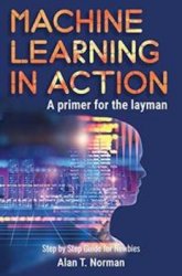 Machine Learning in Action: A Primer for The Layman, Step by Step Guide for Newbies