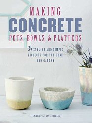 Making Concrete Pots, Bowls, and Platters: 35 stylish and simple projects for the home and garden