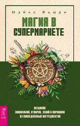 Магия в супермаркете. Создание заклинаний, отваров, зелий и порошков из повседневных ингредиентов