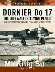 Dornier Do 17 - The Luftwaffe's 'Flying Pencil': Rare Luftwaffe Photographs From Wartime Collections (Air War Archive)