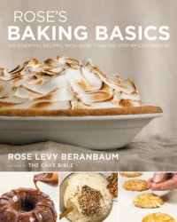 Rose's Baking Basics 100 Essential Recipes, with More Than 600 Step-by-Step Photos