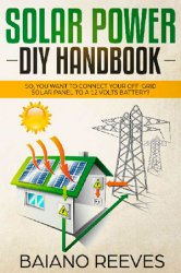 Solar Power DIY Handbook: So, You Want To Connect Your Off-Grid Solar Panel to a 12 Volts Battery?